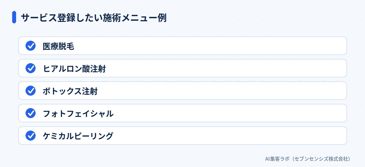 サービス登録したい施術メニュー例: 医療脱毛、ヒアルロン酸注射、ボトックス注射、フォトフェイシャル、ケミカルピーリング
